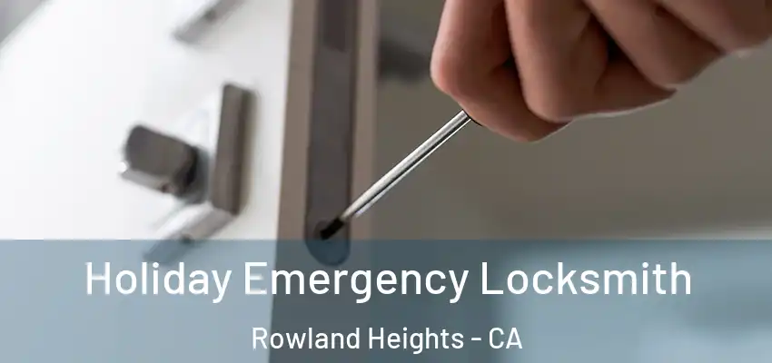  Holiday Emergency Locksmith Rowland Heights - CA